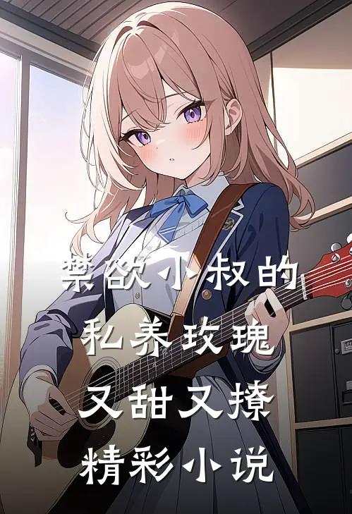 禁欲小叔的私养玫瑰又甜又撩精彩小说