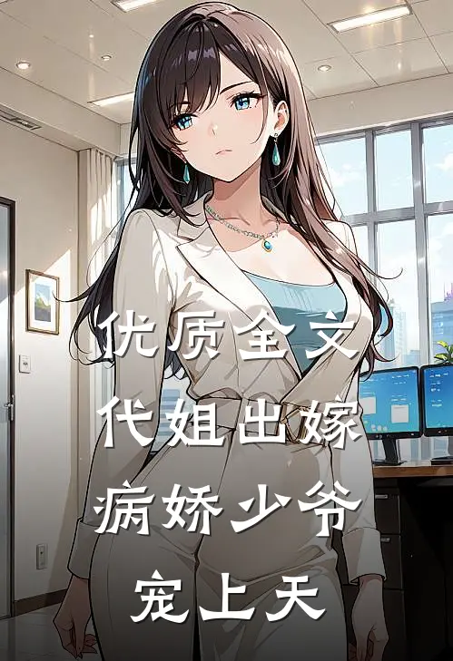 优质全文代姐出嫁，病娇少爷宠上天