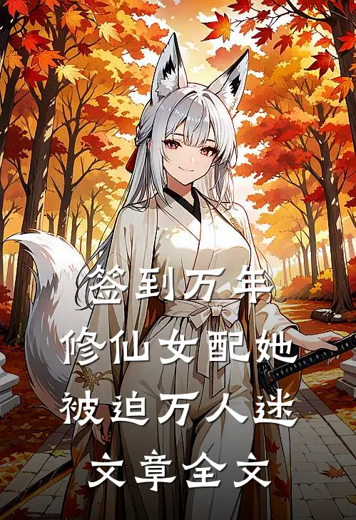 签到万年：修仙女配她被迫万人迷文章全文