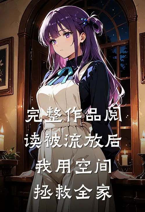 完整作品阅读被流放后，我用空间拯救全家