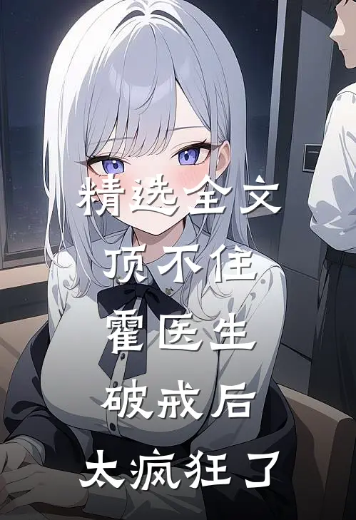 精选全文顶不住，霍医生破戒后，太疯狂了