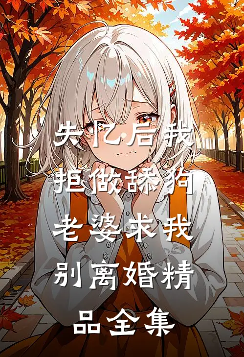 失忆后我拒做舔狗，老婆求我别离婚精品全集