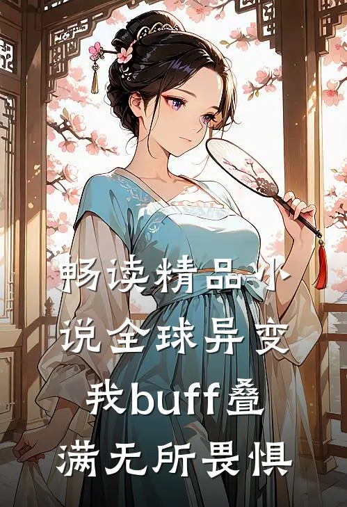 畅读精品小说全球异变，我buff叠满无所畏惧