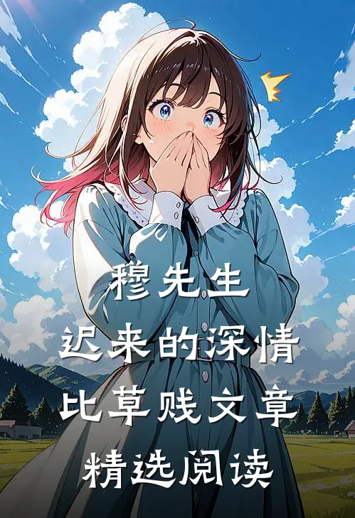 穆先生，迟来的深情比草贱文章精选阅读