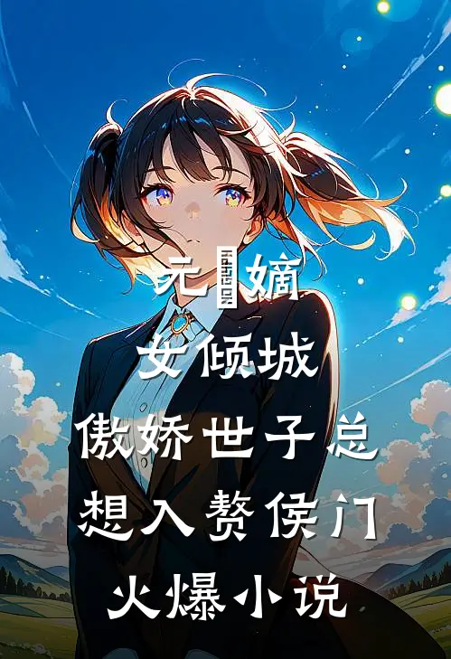 元晞嫡女倾城,傲娇世子总想入赘侯门火爆小说