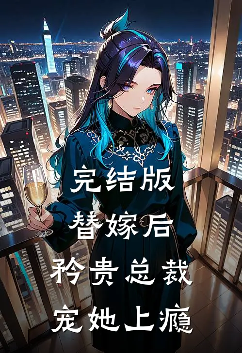 完结版替嫁后，矜贵总裁宠她上瘾