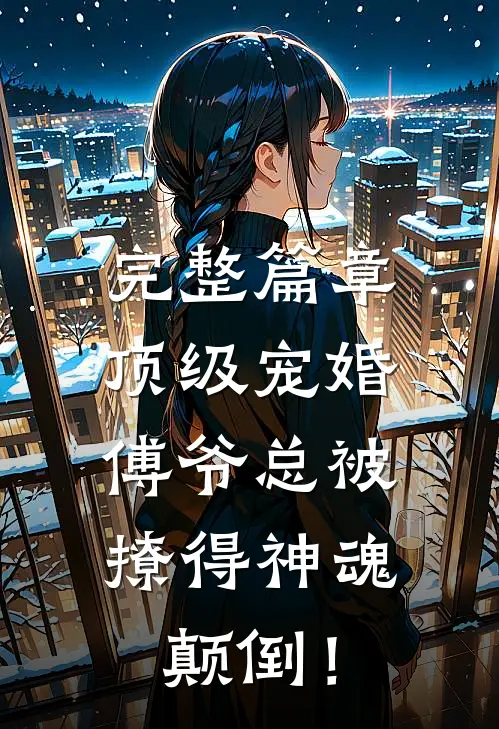 完整篇章顶级宠婚：傅爷总被撩得神魂颠倒！
