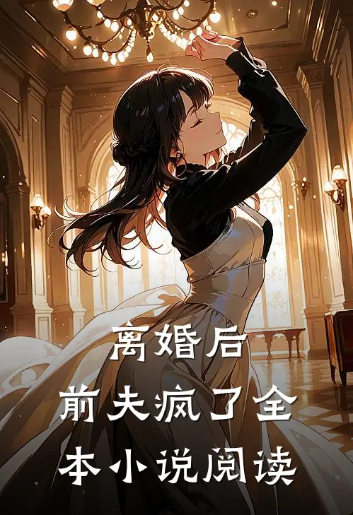 离婚后，前夫疯了全本小说阅读
