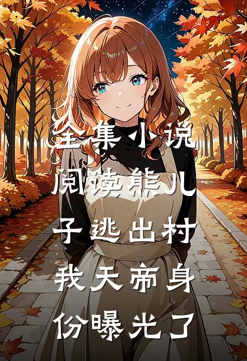 全集小说阅读熊儿子逃出村，我天帝身份曝光了