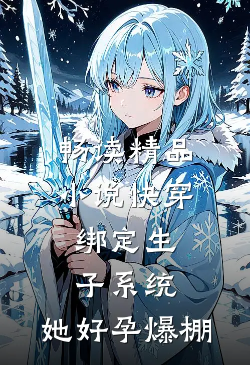 畅读精品小说快穿：绑定生子系统，她好孕爆棚