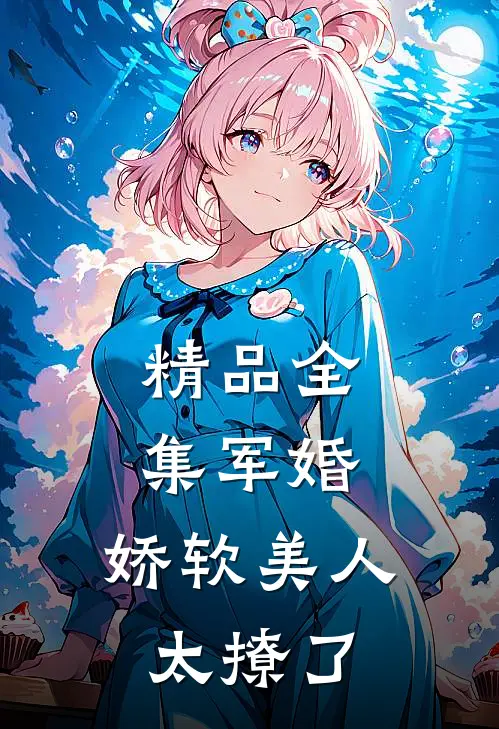 精品全集军婚：娇软美人太撩了
