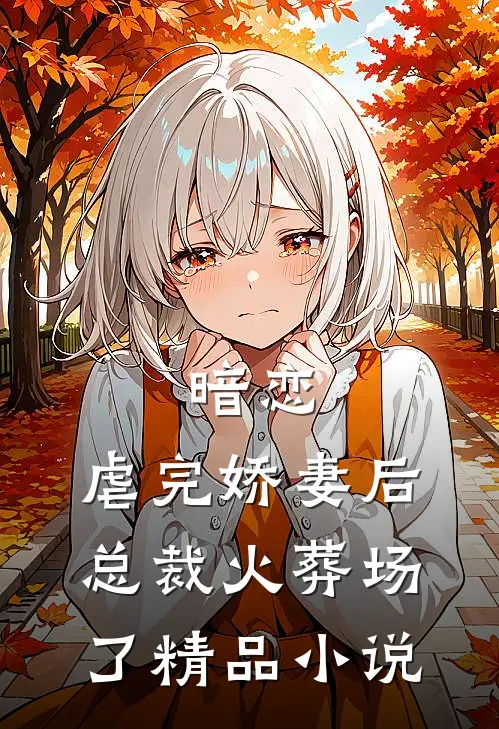 暗恋：虐完娇妻后，总裁火葬场了精品小说