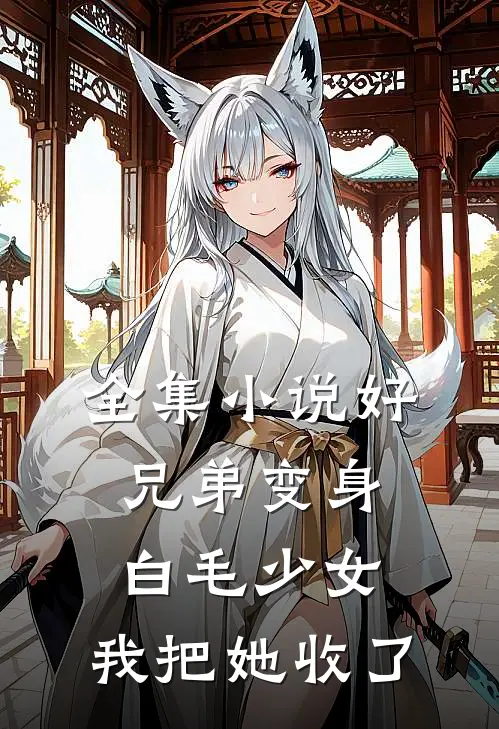 全集小说好兄弟变身白毛少女，我把她收了