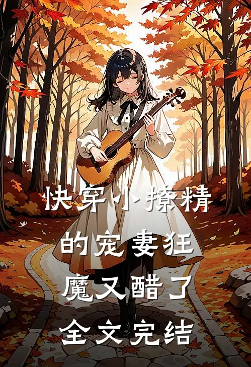 快穿小撩精的宠妻狂魔又醋了全文完结