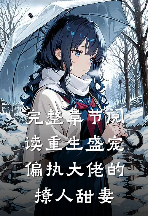 完整章节阅读重生盛宠，偏执大佬的撩人甜妻