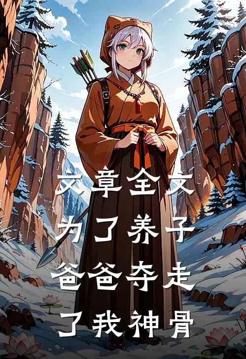 文章全文为了养子，爸爸夺走了我神骨