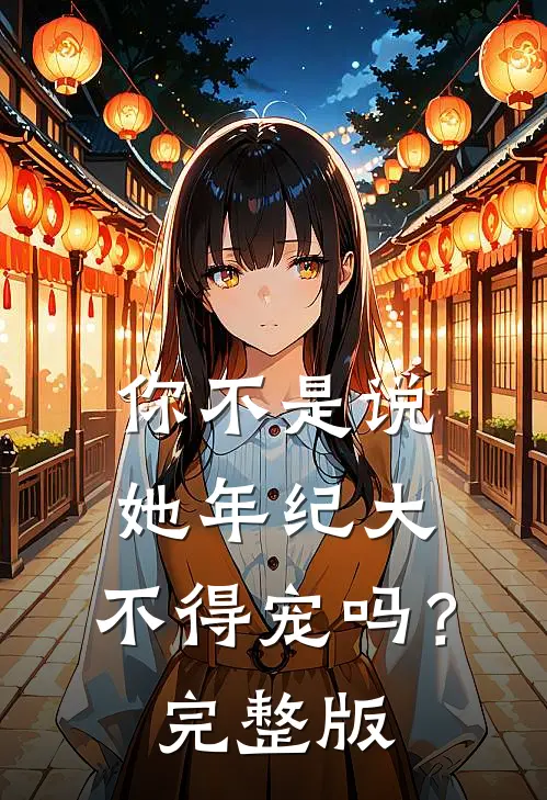 你不是说她年纪大，不得宠吗？完整版