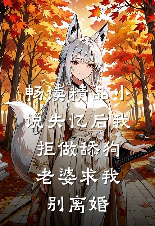 畅读精品小说失忆后我拒做舔狗，老婆求我别离婚