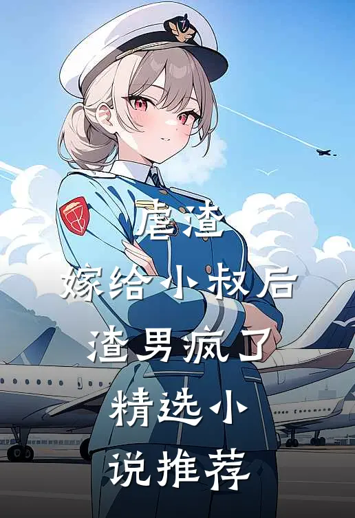 虐渣：嫁给小叔后，渣男疯了精选小说推荐