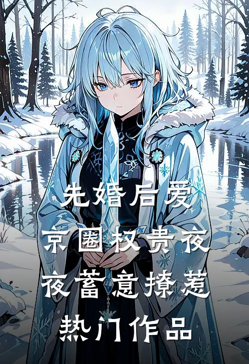 先婚后爱：京圈权贵夜夜蓄意撩惹热门作品