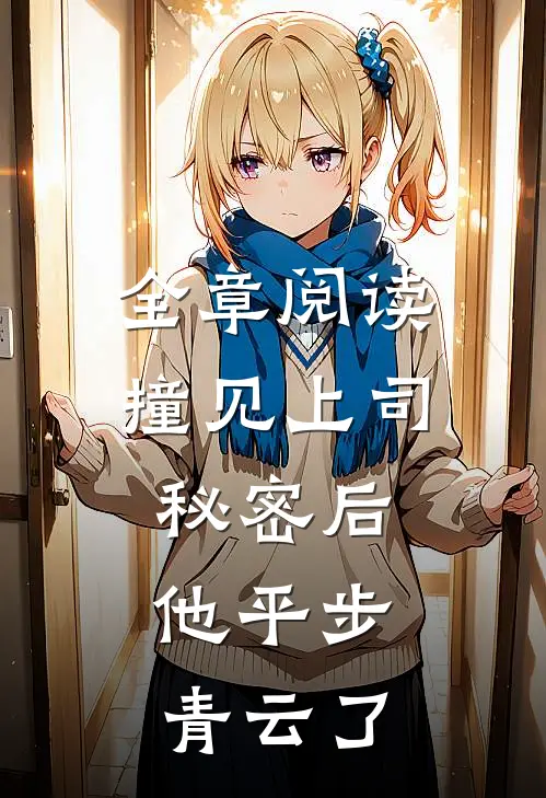 全章阅读撞见上司秘密后，他平步青云了