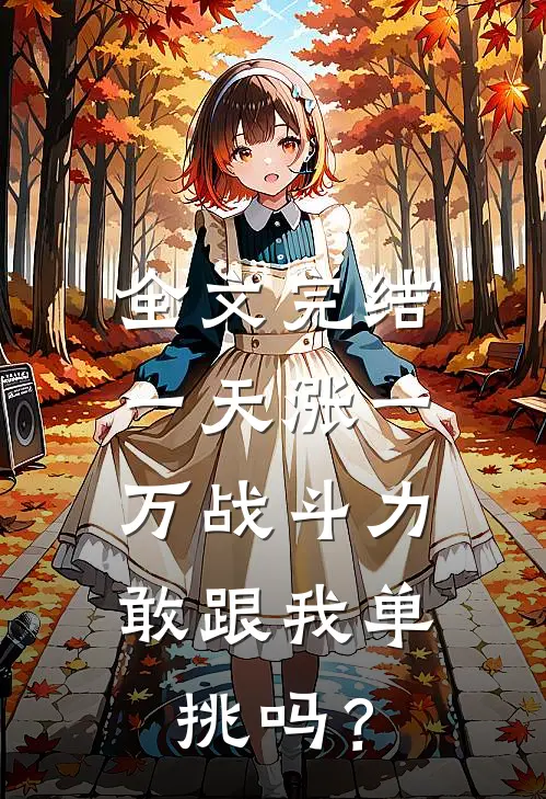 全文完结一天涨一万战斗力，敢跟我单挑吗？