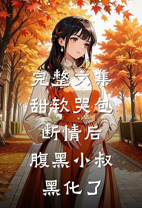 完整文集甜软哭包断情后，腹黑小叔黑化了