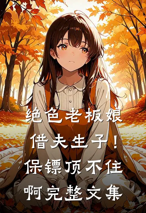 绝色老板娘借夫生子！保镖顶不住啊完整文集