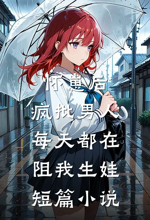 怀崽后，疯批男人每天都在阻我生娃短篇小说