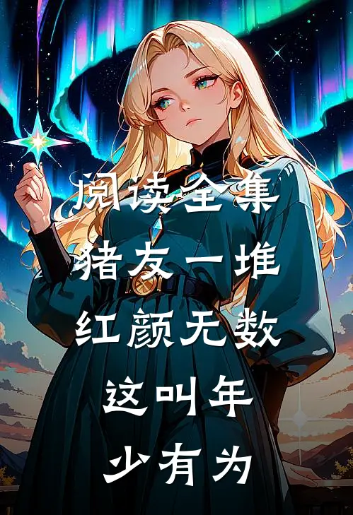 阅读全集猪友一堆，红颜无数，这叫年少有为
