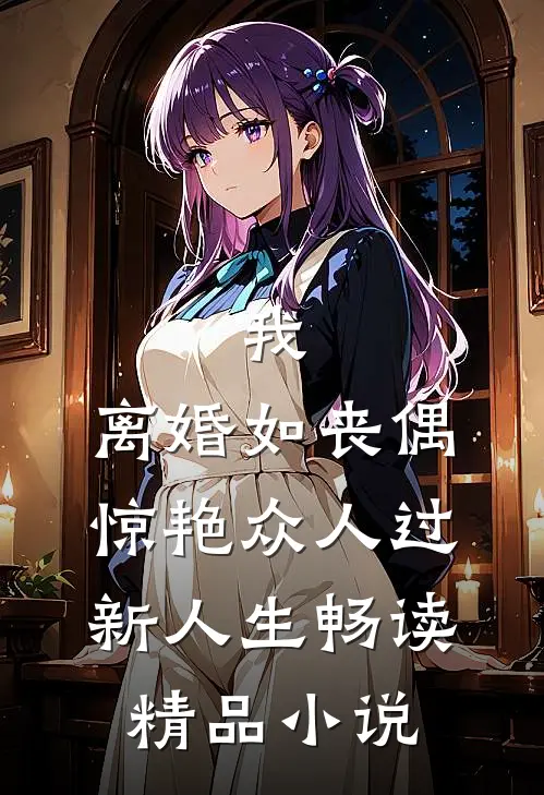 我，离婚如丧偶，惊艳众人过新人生畅读精品小说