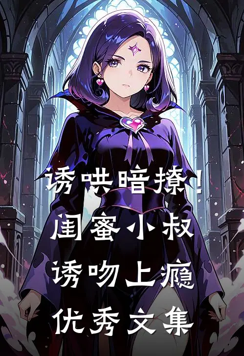 诱哄暗撩！闺蜜小叔诱吻上瘾优秀文集