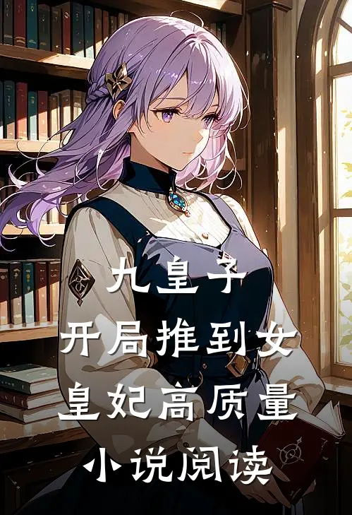 九皇子：开局推到女皇妃高质量小说阅读