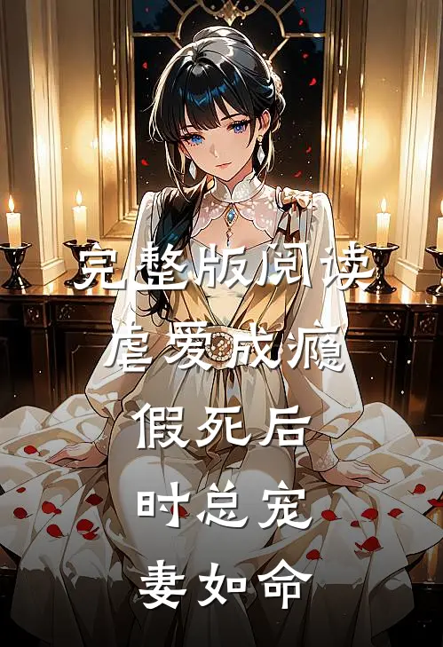 完整版阅读虐爱成瘾：假死后，时总宠妻如命