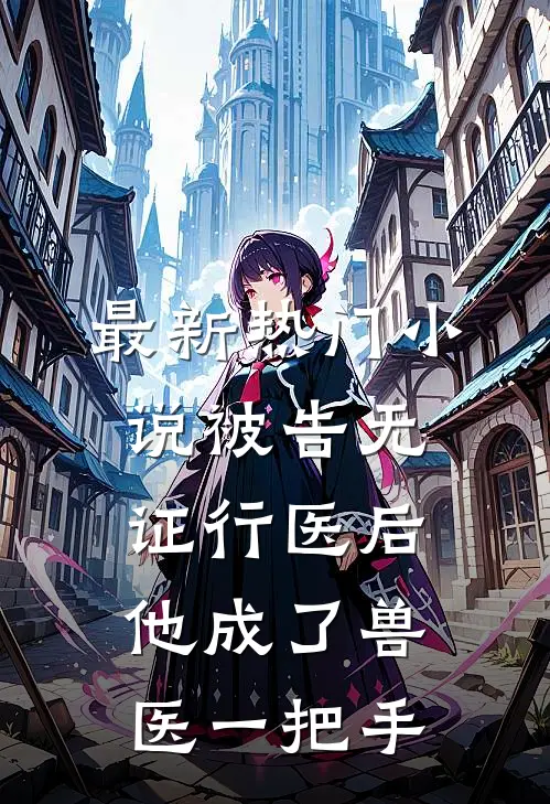 最新热门小说被告无证行医后，他成了兽医一把手