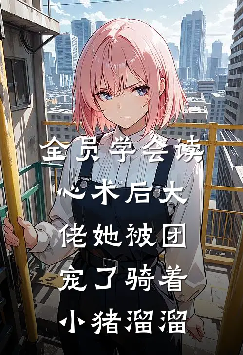 全员学会读心术后大佬她被团宠了骑着小猪溜溜