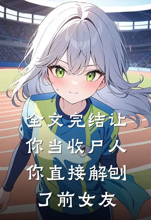 全文完结让你当收尸人，你直接解刨了前女友