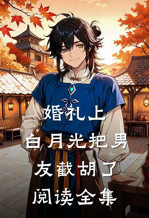 婚礼上，白月光把男友截胡了阅读全集