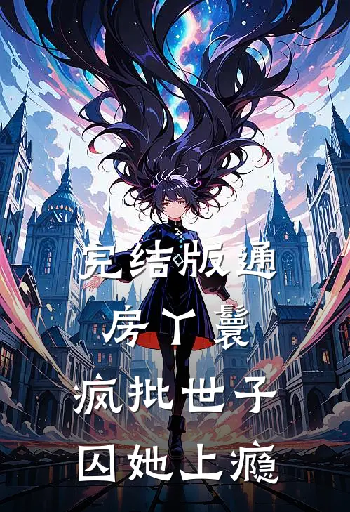 完结版通房丫鬟，疯批世子囚她上瘾