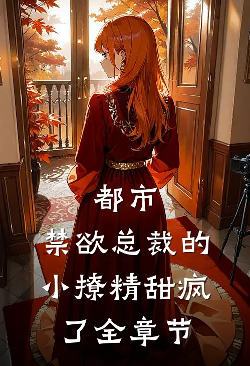 都市：禁欲总裁的小撩精甜疯了全章节