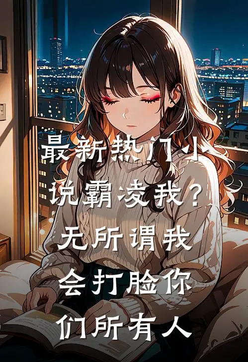 最新热门小说霸凌我？无所谓，我会打脸你们所有人