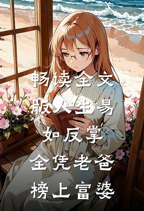 畅读全文版人生易如反掌，全凭老爸榜上富婆