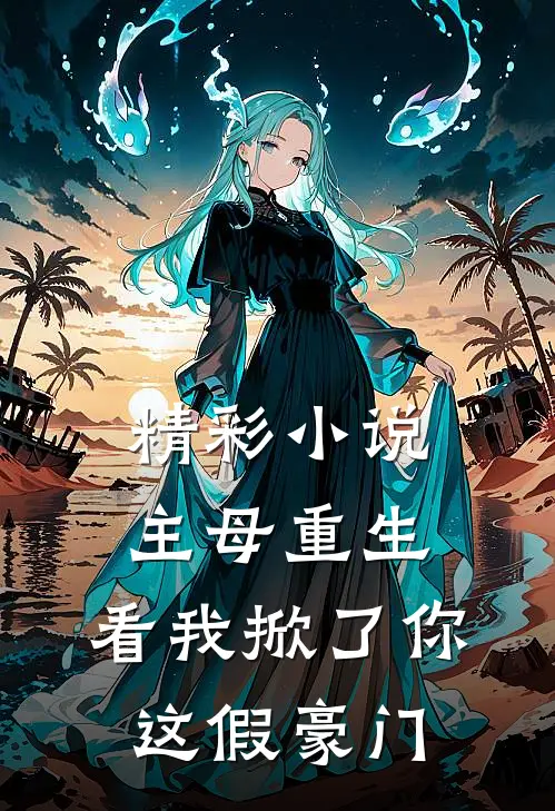 精彩小说主母重生，看我掀了你这假豪门