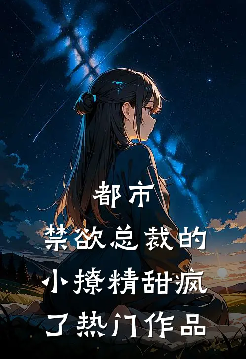 都市：禁欲总裁的小撩精甜疯了热门作品
