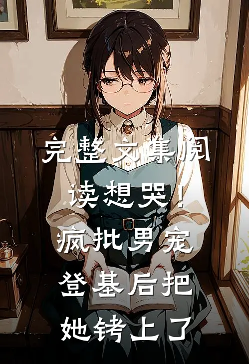 完整文集阅读想哭！疯批男宠登基后把她铐上了