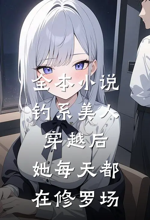 全本小说钓系美人穿越后，她每天都在修罗场