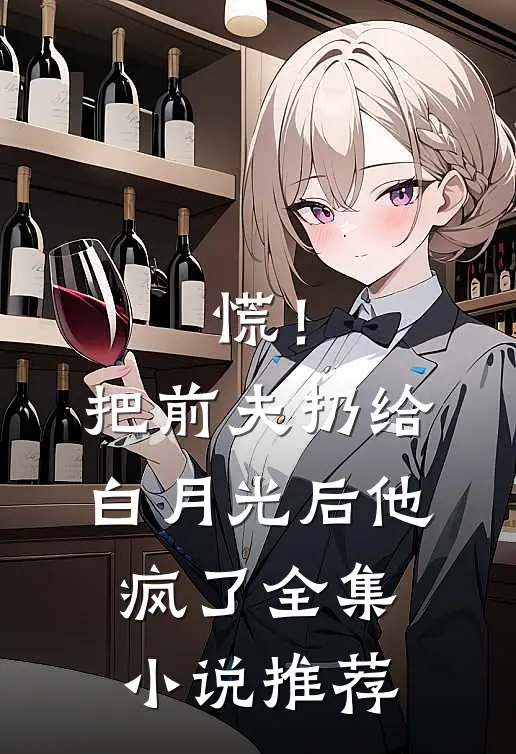 慌！把前夫扔给白月光后，他疯了全集小说推荐
