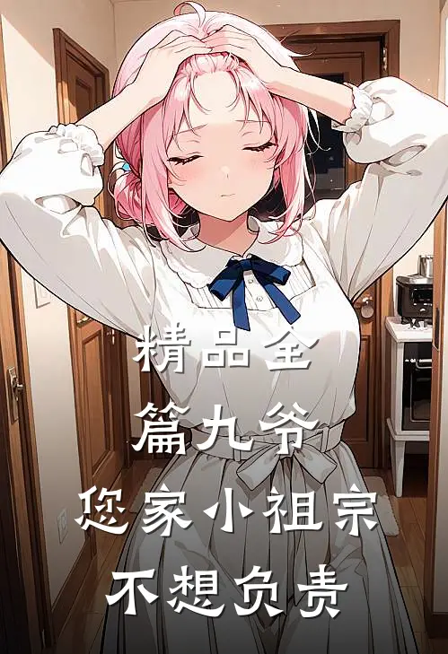 精品全篇九爷，您家小祖宗不想负责