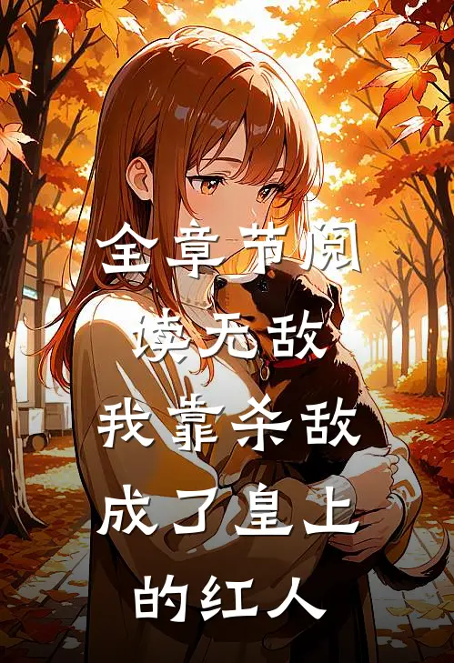 全章节阅读无敌：我靠杀敌成了皇上的红人