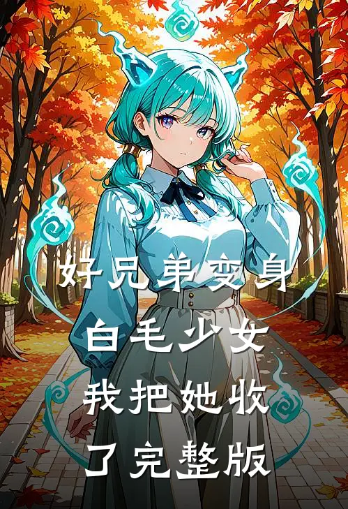 好兄弟变身白毛少女，我把她收了完整版